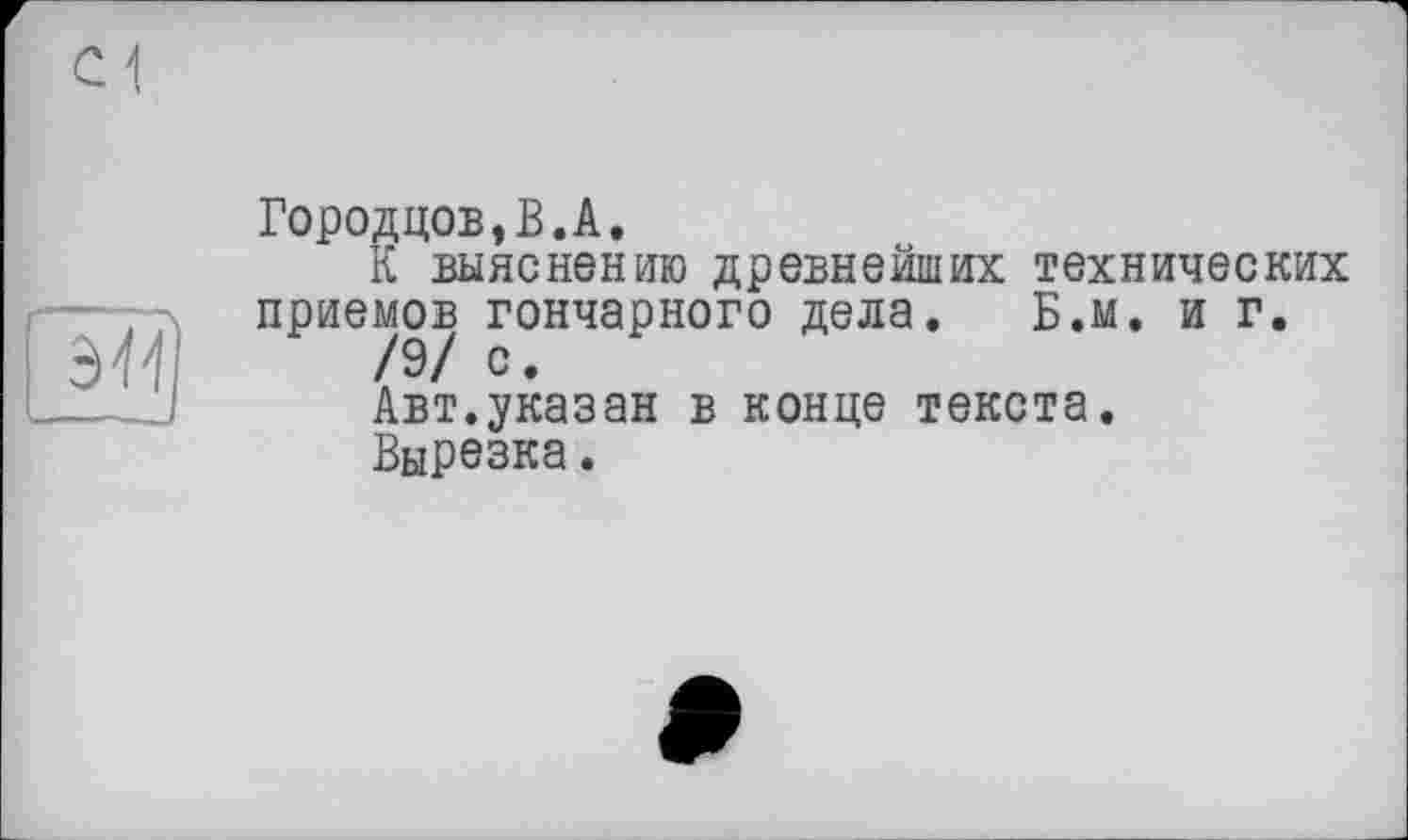 ﻿Городцов,В.А.
К выяснению древнейших технических приемов гончарного дела. Б.м. иг.
/9/ с.
Авт.указан в конце текста.
Вырезка.